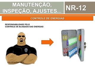 NR-12
CONTROLE DE ENERGIAS
RESPONSABILIDADE PELO
CONTROLE DE BLOQUEIO DAS ENERGIAS
www.metropolitana.com.br
 
