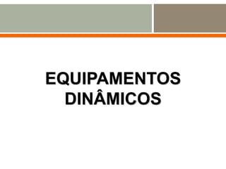EQUIPAMENTOS
DINÂMICOS
 