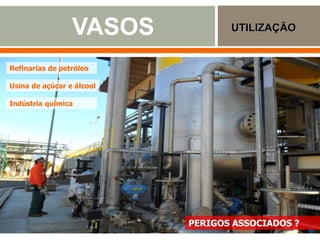 VASOS UTILIZAÇÃO
www.engemet.com
Refinarias de petróleo
Usina de açúcar e álcool
Indústria química
PERIGOS ASSOCIADOS ?
 