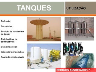 TANQUES UTILIZAÇÃO
www.engetestengenharia.com.br
Refinaria;
Cervejarias;
Estação de tratamento
de água;
Distribuidora de
combustíveis;
Usina de álcool;
Indústria farmacêutica;
Posto de combustíveis
PERIGOS ASSOCIADOS ?
 