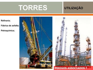 TORRES UTILIZAÇÃO
www.engetestengenharia.com.br
Refinaria;
Fábrica de asfalto;
Petroquímica;
http://processo-industrial.blogspot.com.br
PERIGOS ASSOCIADOS ?
 