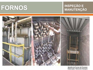 INSPEÇÃO E
MANUTENÇÃO
Apostila de Fornos de Processo
Elaboração: Raimundo Sampaio
 