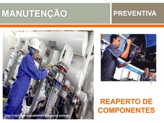 PREVENTIVA
REAPERTO DE
COMPONENTES
http://vantagensqualidade.blogspot.com.br
 