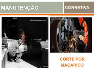 CORRETIVA
CORTE POR
MAÇARICO
http://vantagensqualidade.blogspot.com.br
/www.vtn.com.br
http://olhares.uol.com.br
www.eutectic.com.br
 