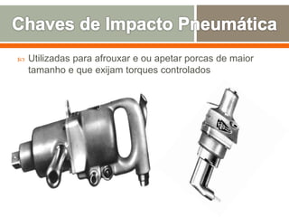 Utilizadas para afrouxar e ou apetar porcas de maior
tamanho e que exijam torques controlados
 