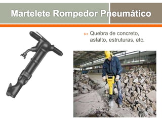  Quebra de concreto,
asfalto, estruturas, etc.
 