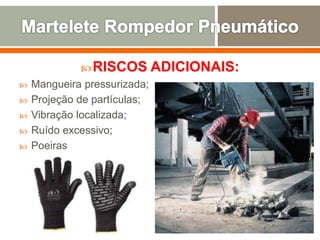 RISCOS ADICIONAIS:
 Mangueira pressurizada;
 Projeção de partículas;
 Vibração localizada;
 Ruído excessivo;
 Poeiras
 