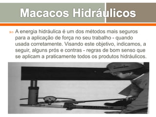  A energia hidráulica é um dos métodos mais seguros
para a aplicação de força no seu trabalho - quando
usada corretamente. Visando este objetivo, indicamos, a
seguir, alguns prós e contras - regras de bom senso que
se aplicam a praticamente todos os produtos hidráulicos.
 