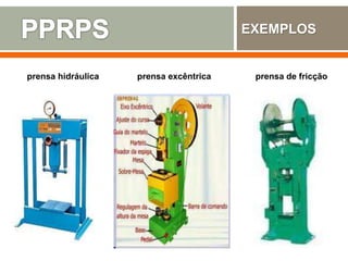 EXEMPLOS
prensa hidráulica prensa excêntrica prensa de fricção
 