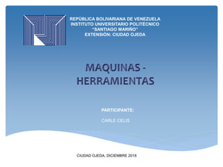 REPÚBLICA BOLIVARIANA DE VENEZUELA
INSTITUTO UNIVERSITARIO POLITÉCNICO
“SANTIAGO MARIÑO”
EXTENSIÓN: CIUDAD OJEDA
PARTICIPANTE:
CARLE CELIS
CIUDAD OJEDA, DICIEMBRE 2018
 