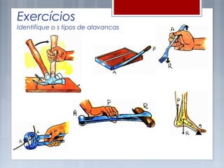 Exercícios
Identifique o s tipos de alavancas
 