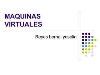 MAQUINAS
VIRTUALES
       Reyes bernal yoselin
 