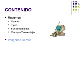 CONTENIDO
Resumen
Que es
Tipos
Funcionamiento
Ventajas/Desventajas
Imágenes Demos