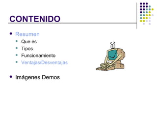 CONTENIDO
Resumen
Que es
Tipos
Funcionamiento
Ventajas/Desventajas
Imágenes Demos