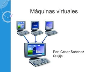 Máquinas virtuales
Por: César Sanchez
Quijije
 