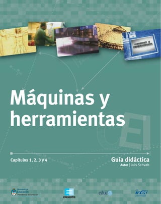 Autor | Luis Schvab
Guía didácticaCapítulos 1, 2, 3 y 4
Máquinas y
herramientas
 