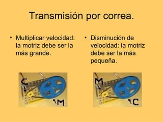 Transmisión por correa. Multiplicar velocidad: la motriz debe ser la más grande. Disminución de velocidad: la motriz debe ser la más pequeña. 