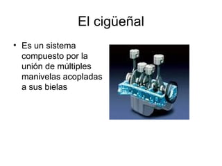El cigüeñal Es un sistema compuesto por la unión de múltiples manivelas acopladas a sus bielas 