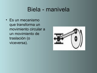 Biela - manivela Es un mecanismo que transforma un movimiento circular a un movimiento de traslación (o viceversa).  
