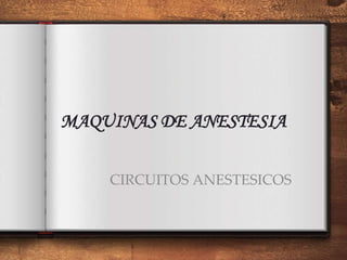 MAQUINAS DE ANESTESIA
CIRCUITOS ANESTESICOS
 