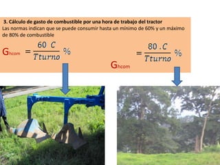 3. Cálculo de gasto de combustible por una hora de trabajo del tractor
Las normas indican que se puede consumir hasta un mínimo de 60% y un máximo
de 80% de combustible
Ghcom
Ghcom
 
