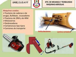 Maquinas usadas:
Tractores de cadenas o de
orugas, Bulldozer, escavadores
Tractores de 2RM y de 4RM
Motosierras
Desbrozadoras
Cortatroncos tipo tijera
Camiones de transporte
Articulaciones Lamina cortadora
 
