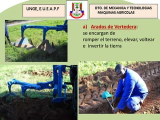 a) Arados de Vertedera:
se encargan de
romper el terreno, elevar, voltear
e invertir la tierra
 