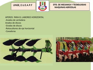 APEROS PARA EL LABOREO HORIZONTAL
-Arados de vertedera
Arados de discos
-Gradas de discos
-Rotocultores de eje horizontal
-Cavadoras
 