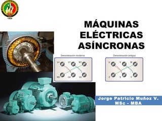 MÁQUINAS
ELÉCTRICAS
ASÍNCRONAS
Jorge Patricio Muñoz V.
Ing. Eléctrico - MSc - MBA
 