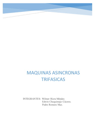 MAQUINAS ASINCRONAS
TRIFASICAS
INTEGRANTES: Wilmer Ricra Méndez.
Edwin Chuquimajo Cáceres.
Pedro Romero Maz.
 