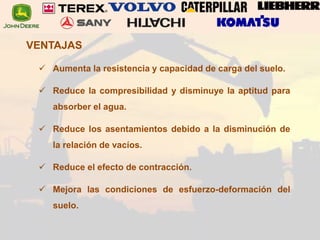 VENTAJAS
 Aumenta la resistencia y capacidad de carga del suelo.
 Reduce la compresibilidad y disminuye la aptitud para
absorber el agua.
 Reduce los asentamientos debido a la disminución de
la relación de vacíos.
 Reduce el efecto de contracción.
 Mejora las condiciones de esfuerzo-deformación del
suelo.
 