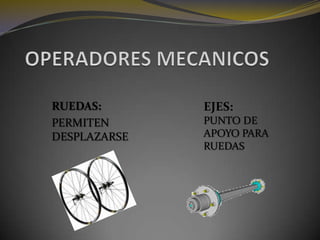 OPERADORES MECANICOSRUEDAS:PERMITEN DESPLAZARSEEJES:PUNTO DE APOYO PARA RUEDAS