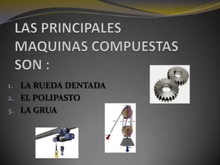LAS PRINCIPALES MAQUINAS COMPUESTAS  SON :LA RUEDA DENTADAEL POLIPASTOLA GRUA