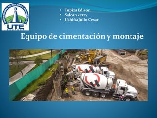 Equipo de cimentación y montaje
• Tupiza Edison
• Salcàn kerry
• Ushiña Julio Cesar
 