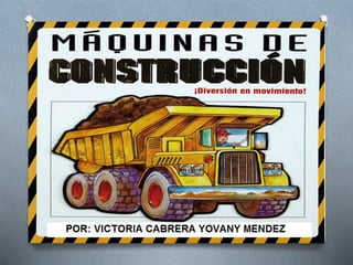 MAQUINAS DE
CONSTRUCCIÓN
INTEGRANTES:
VICTORIA CABRERA
YOVANY MENDEZ
SERVICO NACIONAL DE APRENDIZAJE, SENA
TECNÓLOGO EN SALUD OCUPACIONAL
2015
 