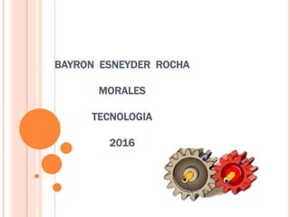 BAYRON ESNEYDER ROCHA
MORALES
TECNOLOGIA
2016
 