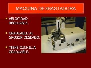 VELOCIDAD REGULABLE. GRADUABLE AL GROSOR DESEADO. TIENE CUCHILLA GRADUABLE. MAQUINA DESBASTADORA