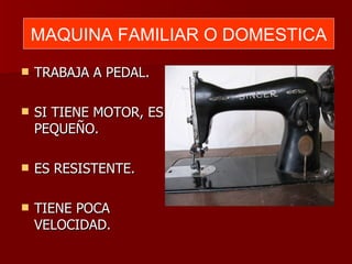 TRABAJA A PEDAL. SI TIENE MOTOR, ES PEQUEÑO. ES RESISTENTE. TIENE POCA VELOCIDAD. MAQUINA FAMILIAR O DOMESTICA