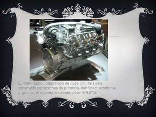 El motor turbo comprimido de doce cilindros está
construido por razones de potencia, fiabilidad, economía
y, gracias al sistema de combustible HEUITM
 