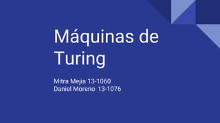 Máquinas de
Turing
Mitra Mejia 13-1060
Daniel Moreno 13-1076
 