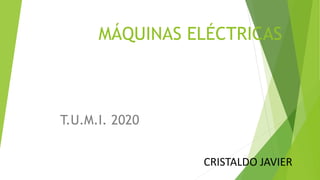 MÁQUINAS ELÉCTRICAS
T.U.M.I. 2020
CRISTALDO JAVIER
 