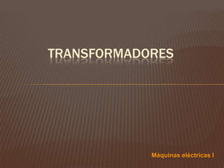 MÁQUINAS ELÉCTRICAS
Máquinas eléctricas I
 