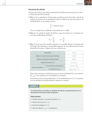 140 Unidad 4
Secuencia de cálculo
A partir de los datos conocidos comienzan los cálculos necesarios para un correc-
to dimensionado del devanado:
• Paso 1. Se comprueba si el devanado se puede ejecutar. Para ello se divide el
número de ranuras de la armadura K entre el número de pares de polos p. El
resultado debe ser un número entero.
k
p
= Número entero
Si no se cumple esta condición, el devanado no es viable.
• Paso 2. Se calcula el ancho de bobina o paso de ranura YK
y el número de
secciones inducidas por bobina u:
YK
=
K
2p
u =
D
K
• Paso 3. Con estos dos sencillos cálculos ya es posible dibujar el esquema del
devanado. No obstante, es aconsejable disponer de otros datos para un mejor
desarrollo del mismo. Algunos de estos cálculos son:
Paso polar YP
= YK
Número total de secciones inducidas S = D
Número de bobinas del devanado B = K
Ancho de sección (Y1
) Y1
= YK
· u
Paso de conexión
En secciones inducidas (Y2
) Y2
= Y1
– YCOL
En ranuras (YCONEX
) YCONEX
= YCOL
– YK
El paso de conexión se puede hacer por secciones inducidas (Y2
) o por ranuras
(YCONEX
). En cualquier caso el resultado es el mismo.
Si el número de secciones inducidas es 1, los resultados para Y1
e Y2
coinciden
con las unidades de medida dadas en número de ranuras.
ejemplo
A continuación se muestra un ejemplo de cálculo y representación de un
devanado imbricado simple progresivo.
Datos previos
• Número de polos: 4 (2 pares de polos) p = 2
• Número de ranuras K = 12
• Número de delgas D = 12
• Paso de colector YCOL
= +1 (progresivo)
04 Maquinas electricas.indd 140 17/07/12 08:09
 