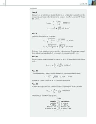 90 Unidad 3
Paso 8
Calculamos la sección de los conductores de ambos devanados teniendo
en cuenta que la densidad de corriente para un transformador de 75 VA es
3,5 A/mm2
.
S
I
J
S
primario
secundario
= = =
=
1 0 326
3 5
,
,
0,093mm2
I
I
J
2 0 63
3 5
= =
,
,
0,18mm2
Paso 9
Hallamos el diámetro en cada caso.
∅ =
⋅
=
⋅
=
∅ =
⋅
1
2
4 4 0 093
0 34
4
S
S
primario
secund
π π
,
, mm
a
ario
π π
=
⋅
=
4 0 18
0 48
,
, mm
Se deben elegir los diámetros comerciales más próximos. En este caso para el
devanado primario será de 0,35 mm, y para el secundario de 0,5 mm.
Paso 10
Sección real del núcleo teniendo en cuenta un factor de apilamiento de la chapa
de 0,9.
S
S
K
núcleo real
n
ap
= = =
9 53
0 9
10 59
,
,
, cm2
Paso 11
Consideraremos el carrete como cuadrado. Así, las dimensiones quedan:
A Snr
= = =
10 59 3 3 33
, , cm mm
Se elige un carrete comercial de 33 x 33 mm de ventana.
Paso 12
Número de chapas apiladas sabiendo que la chapa elegida es de 0,35 mm.
N
H
E
chapas
chp
= = =
33
0 35
94
,
chapas
Finalmente, el transformador queda:
Primario:
= 230 V
= 50 Hz
Espiras = 913
= 0,35 mm
Secundario:
= 100 V
= 50 Hz
Espiras = 397
= 0,5 mm
75 VA
(continuación)
03 Maquinas electricas.indd 90 16/07/12 15:06
 