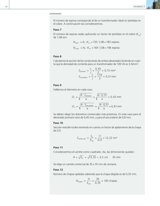 96 Unidad 3
El número de espiras corresponde al de un transformador ideal sin pérdidas en
el cobre. A continuación las consideraremos.
Paso 7
El número de espiras reales aplicando un factor de pérdidas en el cobre (KCu
)
de 1,08 son:
N N K
N N
real Cu
real
1 1
2 2
725 1 08 783
= ⋅ = ⋅ =
= ⋅
, espiras
K
KCu = ⋅ =
183 1 08 198
, espiras
Paso 8
Calculamos la sección de los conductores de ambos devanados teniendo en cuen-
ta que la densidad de corriente para un transformador de 100 VA es 3 A/mm2
.
S
I
J
S
I
J
primario
secundario
= = =
= =
1 2
2
0 43
3
0 15
,
, mm
1
1 53
3
0 51 2
,
,
= mm
Paso 9
Hallamos el diámetro en cada caso.
∅ =
⋅
=
⋅
=
∅ =
⋅
1
2
4 4 0 15
0 43
4
S
S
primario
secunda
π π
,
, mm
r
rio
π π
=
⋅
=
4 0 51
0 81
,
, mm
Se deben elegir los diámetros comerciales más próximos. En este caso para el
devanado primario será de 0,45 mm, y para el secundario de 0,8 mm.
Paso 10
Sección real del núcleo teniendo en cuenta un factor de apilamiento de la chapa
de 0,9.
S
S
K
núcleo real
n
ap
= = =
11
0 9
12 22
,
, cm2
Paso 11
Consideraremos el carrete como cuadrado. Así, las dimensiones quedan:
A Snr
= = 12 22 3 5 35
, ,
≃ cm mm
Se elige un carrete comercial de 35 x 35 mm de ventana.
Paso 12
Número de chapas apiladas sabiendo que la chapa elegida es de 0,35 mm.
N
H
E
chapas
chp
= = =
35
0 35
100
,
chapas
(continuación)
03 Maquinas electricas.indd 96 16/07/12 15:06
 
