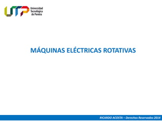 MÁQUINAS ELÉCTRICAS ROTATIVAS
RICARDO ACOSTA – Derechos Reservados 2014
 