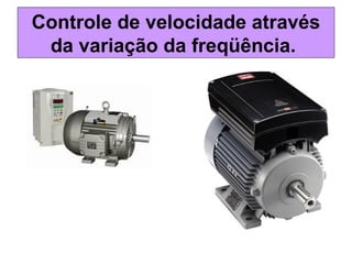 Controle de velocidade através
da variação da freqüência.
 