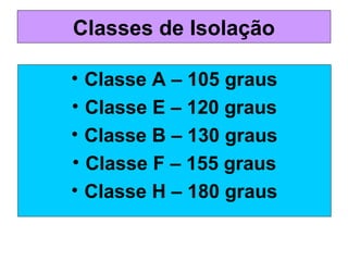 Classes de Isolação
• Classe A – 105 graus
• Classe E – 120 graus
• Classe B – 130 graus
• Classe F – 155 graus
• Classe H – 180 graus
 