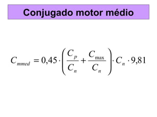 Conjugado motor médio
81,945,0 max
⋅⋅





+⋅= n
nn
p
mmed C
C
C
C
C
C
 