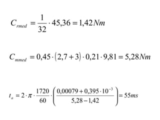 NmCrmed 42,136,45
32
1
=⋅=
( ) NmCmmed 28,581,921,037,245,0 =⋅⋅+⋅=
msta 55
42,128,5
10395,000079,0
60
1720
2
3
=





−
⋅+
⋅⋅⋅=
−
π
 